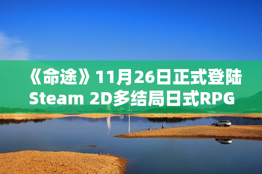 《命途》11月26日正式登陆Steam 2D多结局日式RPG