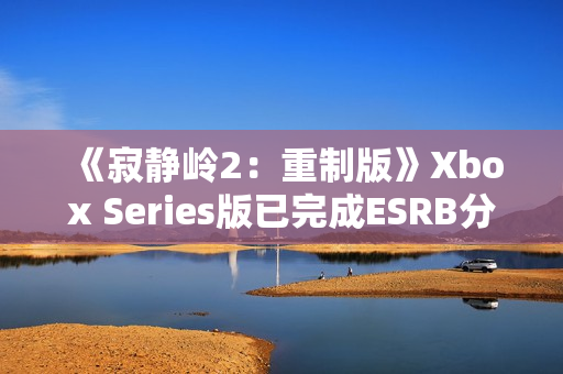 《寂静岭2：重制版》Xbox Series版已完成ESRB分级