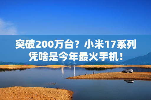 突破200万台？小米17系列凭啥是今年最火手机！