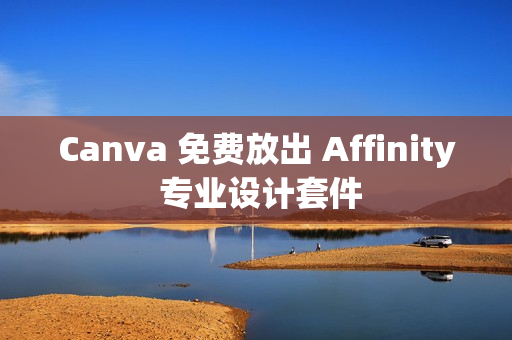 Canva 免费放出 Affinity 专业设计套件