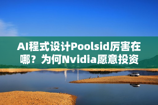 AI程式设计Poolsid厉害在哪？为何Nvidia愿意投资10亿美元