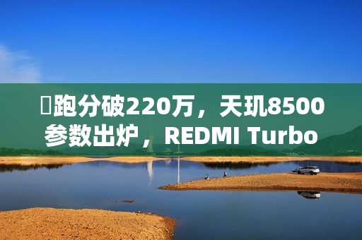​跑分破220万，天玑8500参数出炉，REDMI Turbo 5首发搭载