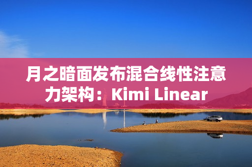 月之暗面发布混合线性注意力架构：Kimi Linear