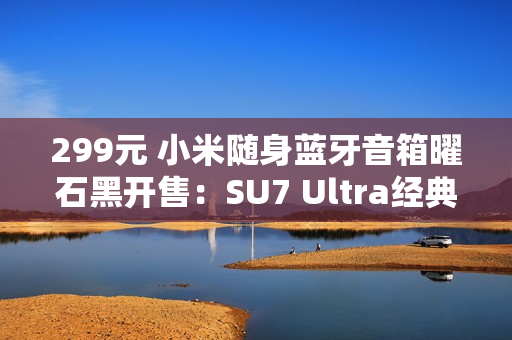 299元 小米随身蓝牙音箱曜石黑开售：SU7 Ultra经典色