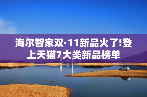 海尔智家双·11新品火了!登上天猫7大类新品榜单 海尔智家双·11新品火了!登上天猫7大类新品榜单