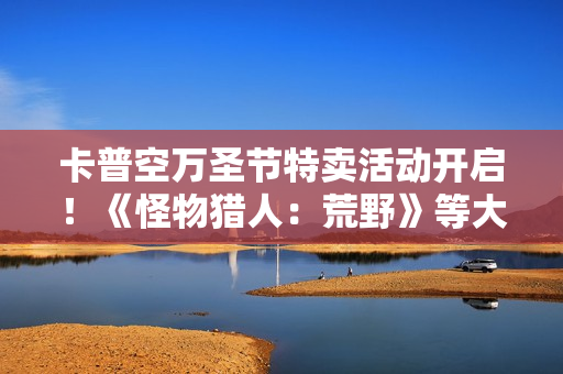 卡普空万圣节特卖活动开启！《怪物猎人：荒野》等大作史低首折