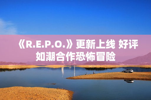 《R.E.P.O.》更新上线 好评如潮合作恐怖冒险