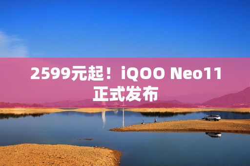 2599元起!iQOO Neo11正式发布 2599元起!iQOO Neo11正式发布