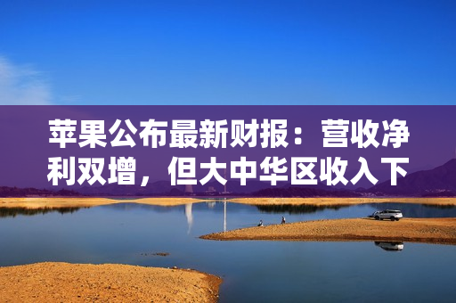 苹果公布最新财报：营收净利双增，但大中华区收入下滑