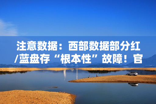 注意数据：西部数据部分红/蓝盘存“根本性”故障！官方已开始调查