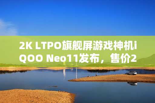 2K LTPO旗舰屏游戏神机iQOO Neo11发布，售价2599元起！