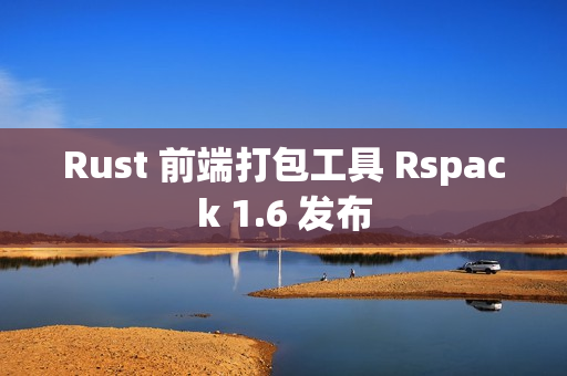 Rust 前端打包工具 Rspack 1.6 发布