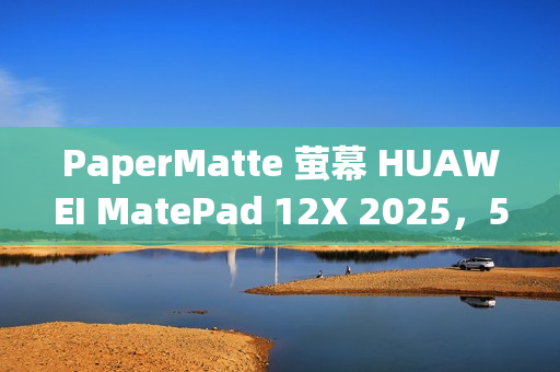 PaperMatte 萤幕 HUAWEI MatePad 12X 2025，515g 轻巧 / 6.1mm 薄身 MatePad 11.5 2025 港版齐发布！