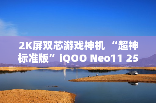 2K屏双芯游戏神机 “超神标准版”iQOO Neo11 2599元起售