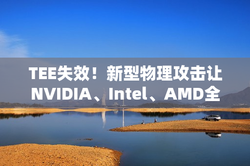 TEE失效！新型物理攻击让NVIDIA、Intel、AMD全部破防