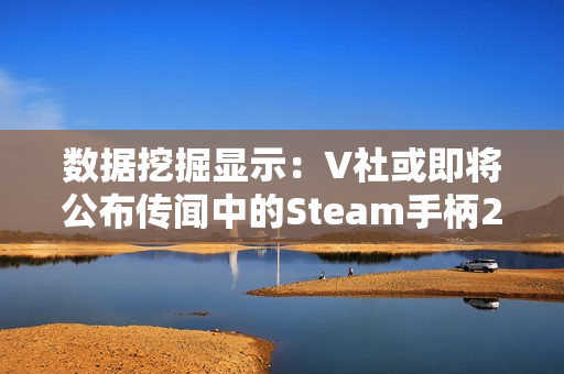 数据挖掘显示：V社或即将公布传闻中的Steam手柄2代！