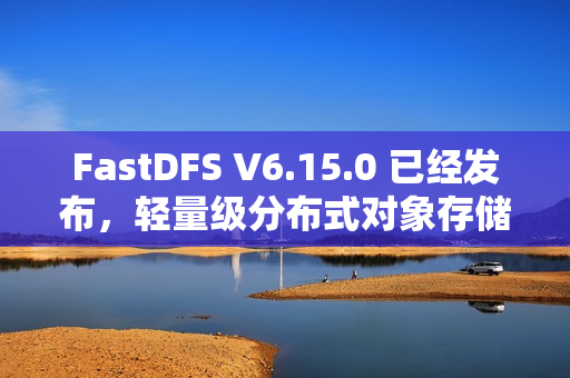 FastDFS V6.15.0 已经发布,轻量级分布式对象存储 FastDFS V6.15.0 已经发布,轻量级分布式对象存储