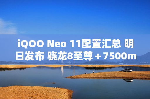 iQOO Neo 11配置汇总 明日发布 骁龙8至尊＋7500mAh