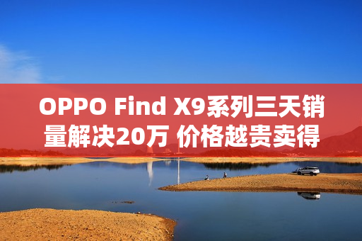 OPPO Find X9系列三天销量解决20万 价格越贵卖得越好