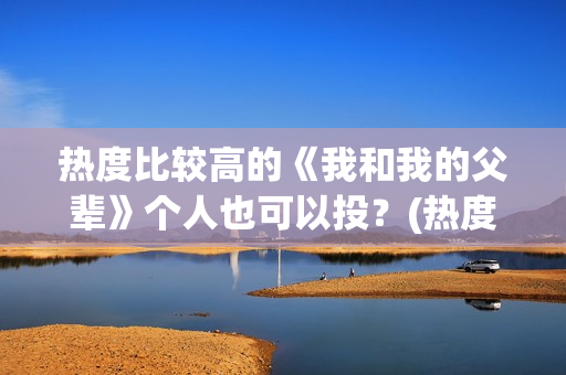 热度比较高的《我和我的父辈》个人也可以投？(热度最高的小说排行榜)