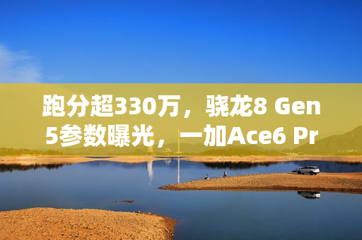 跑分超330万，骁龙8 Gen5参数曝光，一加Ace6 Pro首发