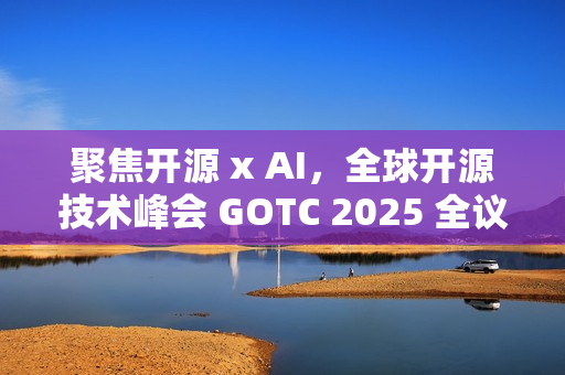 聚焦开源 x AI，全球开源技术峰会 GOTC 2025 全议程曝光