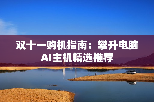 双十一购机指南：攀升电脑AI主机精选推荐