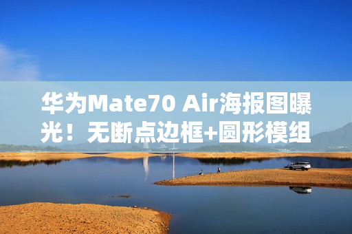 华为Mate70 Air海报图曝光！无断点边框+圆形模组