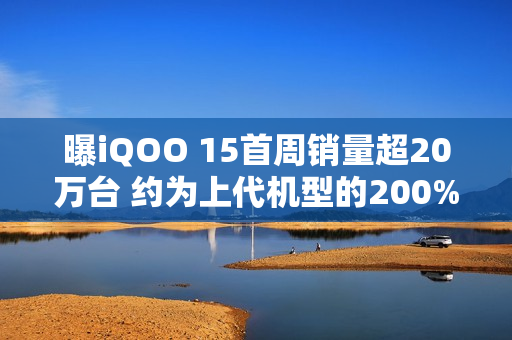曝iQOO 15首周销量超20万台 约为上代机型的200%