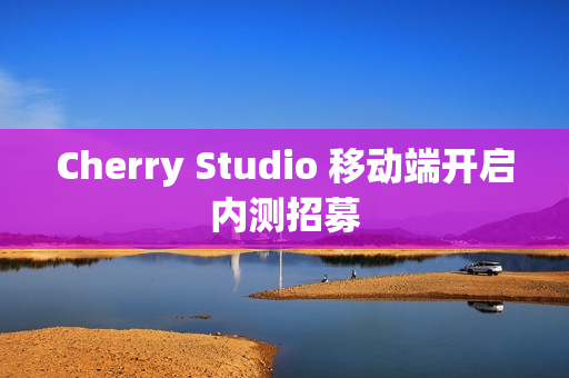 Cherry Studio 移动端开启内测招募
