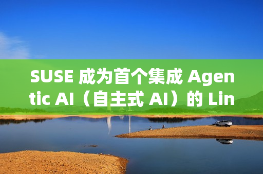SUSE 成为首个集成 Agentic AI（自主式 AI）的 Linux 企业发行版