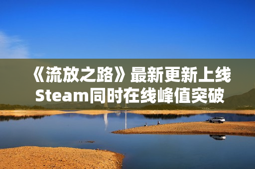 《流放之路》最新更新上线 Steam同时在线峰值突破18万
