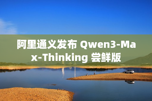阿里通义发布 Qwen3-Max-Thinking 尝鲜版