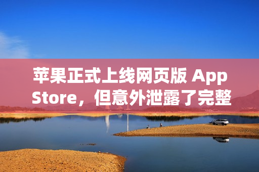苹果正式上线网页版 App Store，但意外泄露了完整前端代码