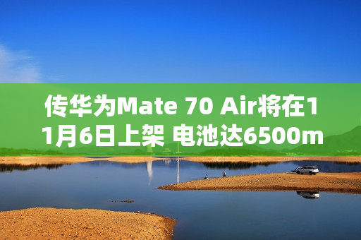传华为Mate 70 Air将在11月6日上架 电池达6500mAh