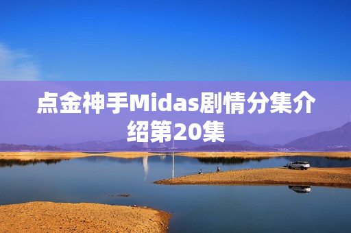 点金神手Midas剧情分集介绍第20集 点金神手Midas剧情分集介绍第20集