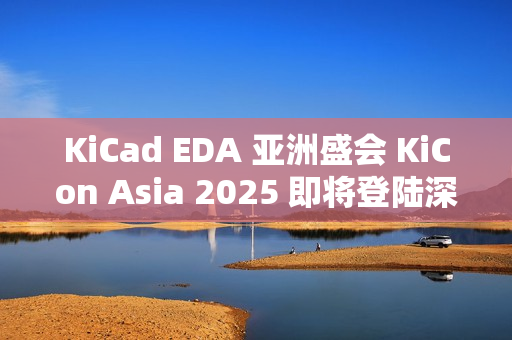 KiCad EDA 亚洲盛会 KiCon Asia 2025 即将登陆深圳 KiCad EDA 亚洲盛会 KiCon Asia 2025 即将登陆深圳