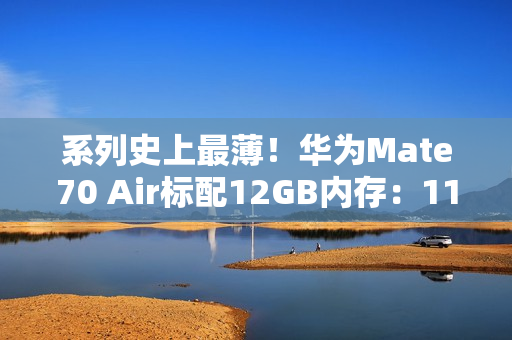 系列史上最薄!华为Mate70 Air标配12GB内存:11月6日预售 系列史上最薄!华为Mate70 Air标配12GB内存:11月6日预售