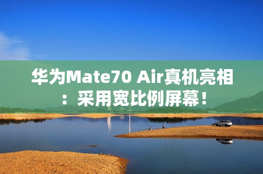 华为Mate70 Air真机亮相:采用宽比例屏幕! 华为Mate70 Air真机亮相:采用宽比例屏幕!
