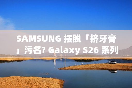 SAMSUNG 摆脱「挤牙膏」污名? Galaxy S26 系列传闻规格曝光! SAMSUNG 摆脱「挤牙膏」污名? Galaxy S26 系列传闻规格曝光!