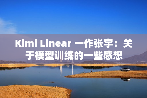 Kimi Linear 一作张宇：关于模型训练的一些感想