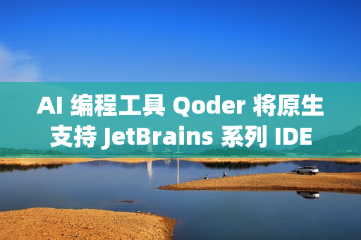 AI 编程工具 Qoder 将原生支持 JetBrains 系列 IDE