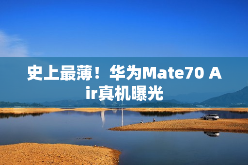 史上最薄！华为Mate70 Air真机曝光