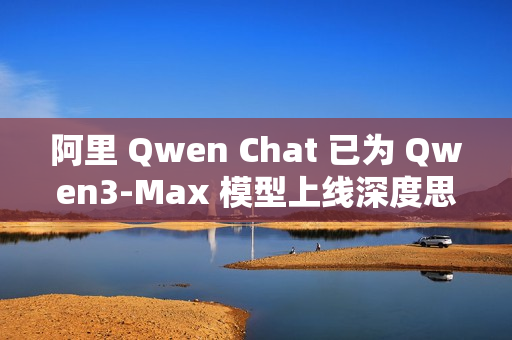 阿里 Qwen Chat 已为 Qwen3-Max 模型上线深度思考功能