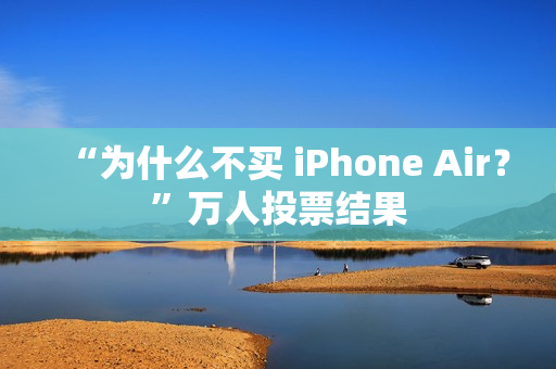 “为什么不买 iPhone Air？”万人投票结果
