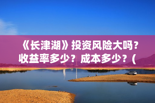 《长津湖》投资风险大吗？收益率多少？成本多少？(长津湖投资收益)