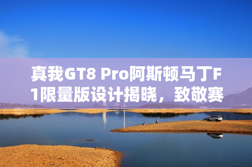 真我GT8 Pro阿斯顿马丁F1限量版设计揭晓，致敬赛道美学