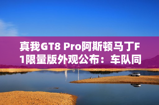 真我GT8 Pro阿斯顿马丁F1限量版外观公布:车队同款激情柠撞色+银翼徽标 真我GT8 Pro阿斯顿马丁F1限量版外观公布:车队同款激情柠撞色+银翼徽标