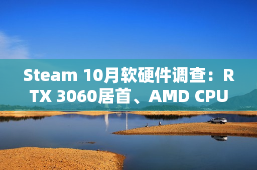 Steam 10月软硬件调查:RTX 3060居首、AMD CPU持续逼近Intel! Steam 10月软硬件调查:RTX 3060居首、AMD CPU持续逼近Intel!