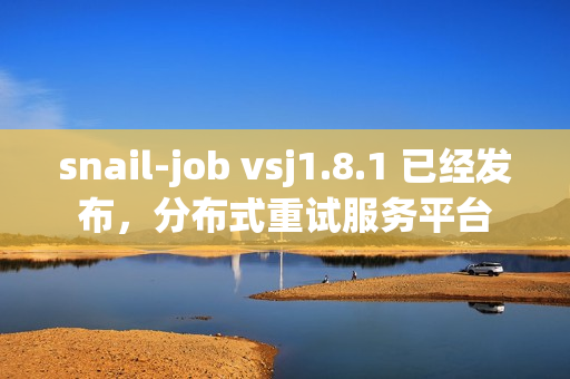 snail-job vsj1.8.1 已经发布，分布式重试服务平台